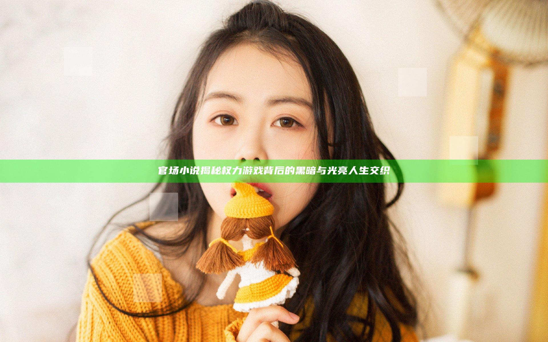 官场小说揭秘 权力游戏背后的黑暗与光亮人生交织