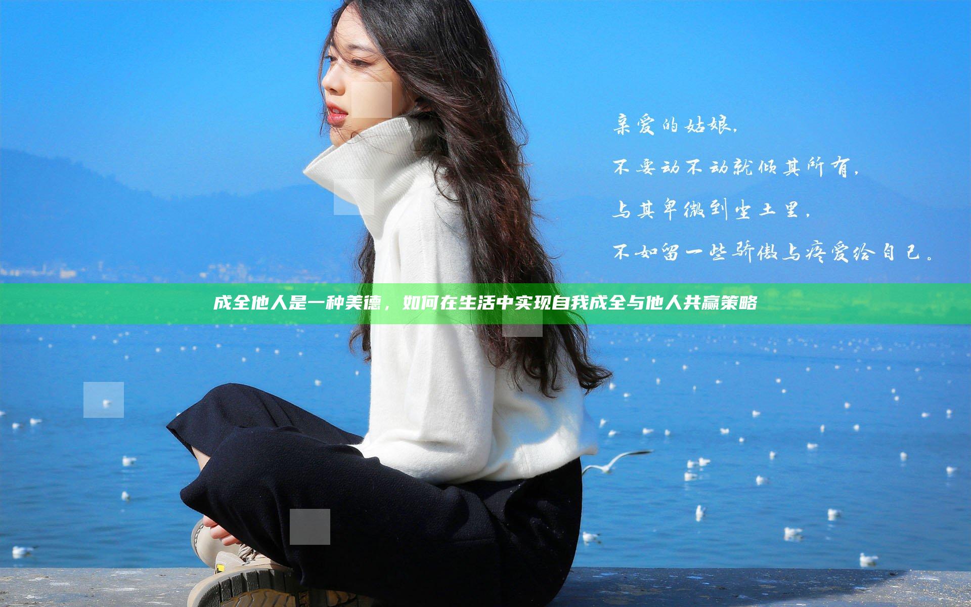 成全他人是一种美德，如何在生活中实现自我成全与他人共赢策略