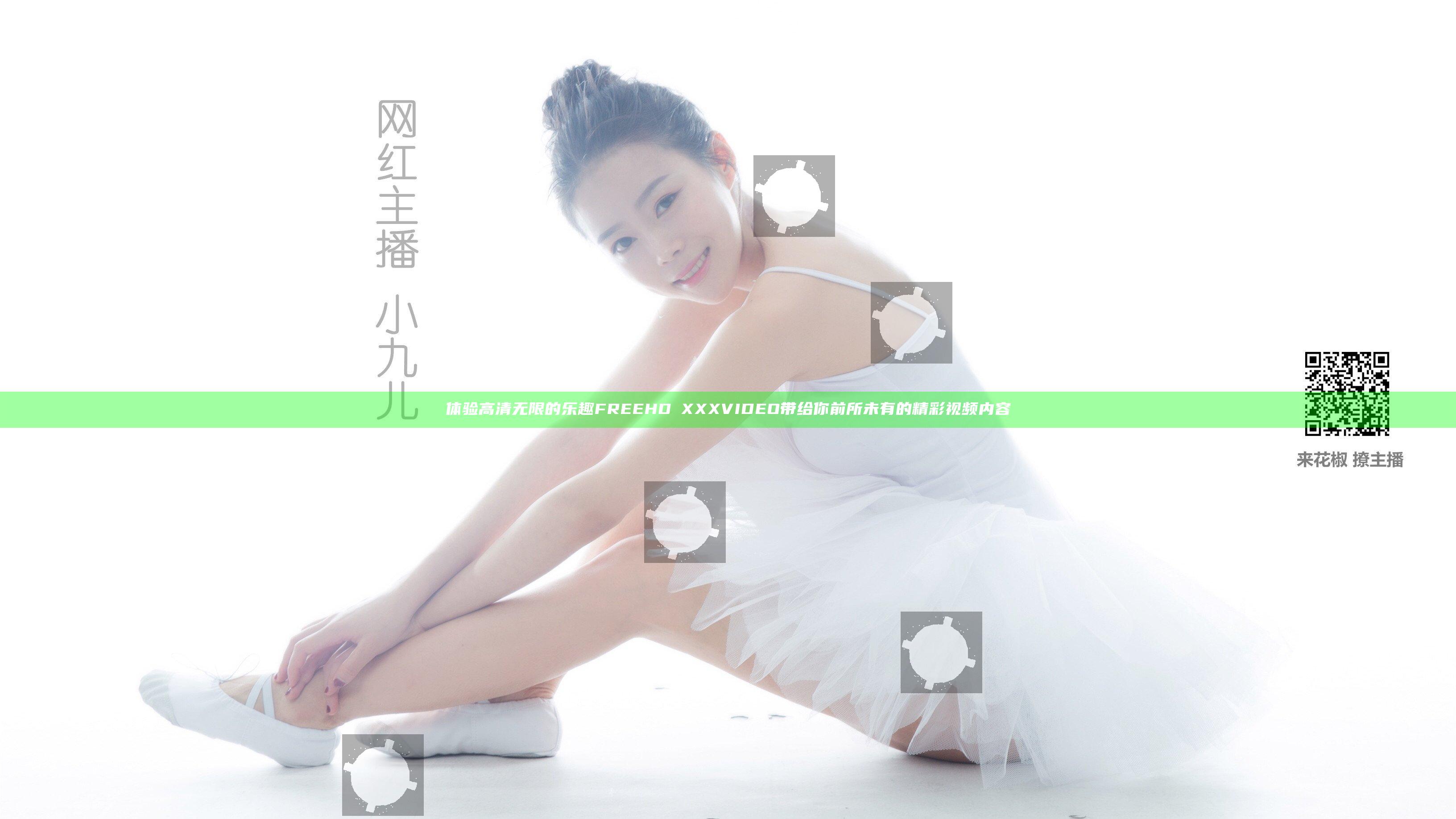 体验高清无限的乐趣 FREEHDⅩXXXVIDEO带给你前所未有的精彩视频内容